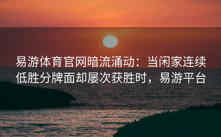易游体育官网暗流涌动：当闲家连续低胜分牌面却屡次获胜时，易游平台  第2张